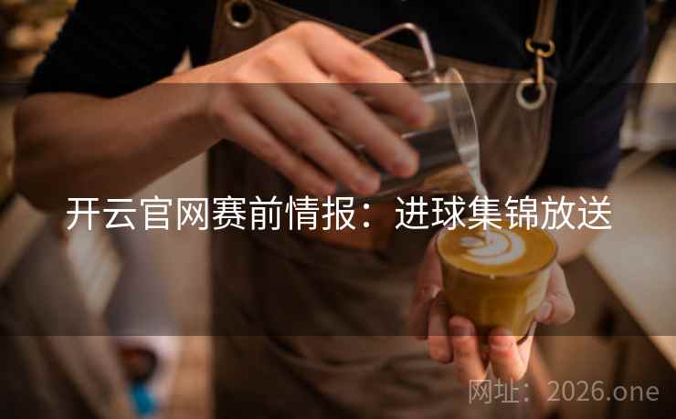 开云官网赛前情报：进球集锦放送