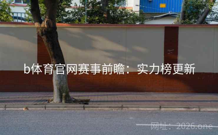 b体育官网赛事前瞻：实力榜更新