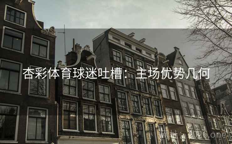 杏彩体育球迷吐槽：主场优势几何