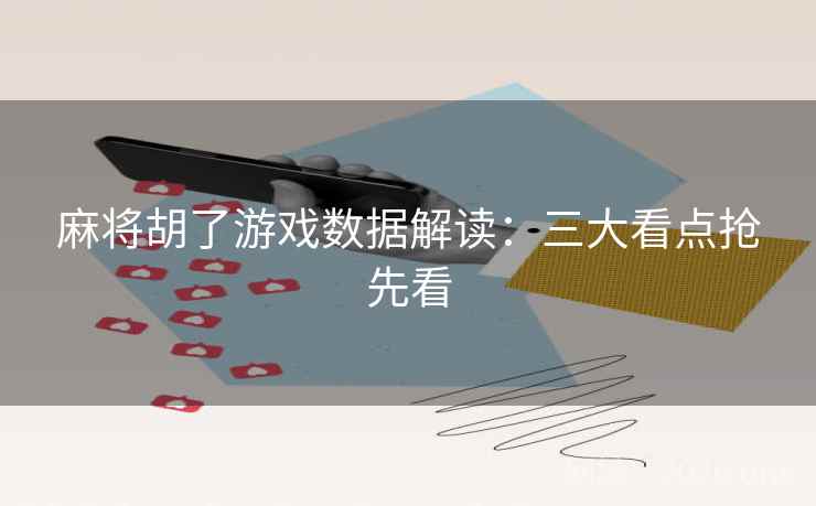 麻将胡了游戏数据解读：三大看点抢先看