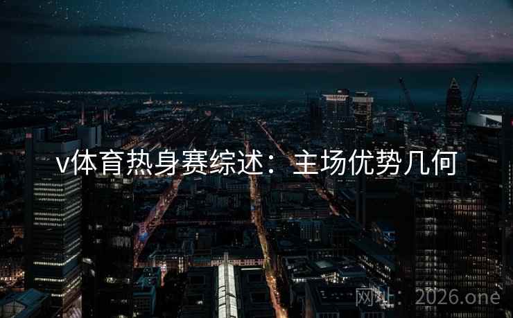 v体育热身赛综述：主场优势几何  第2张