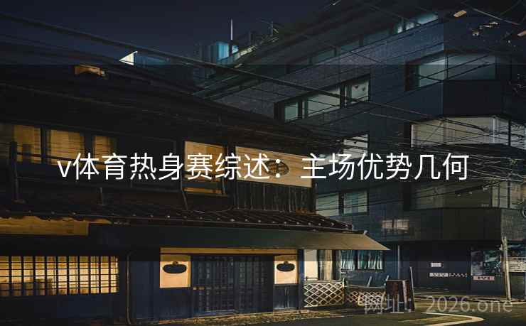 v体育热身赛综述：主场优势几何