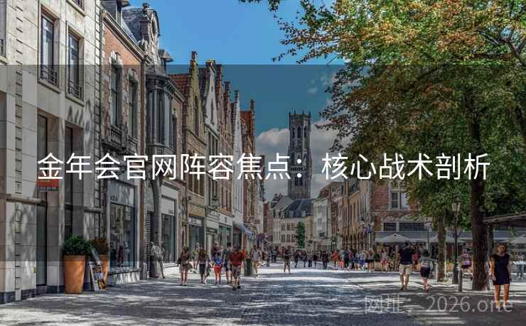 金年会官网阵容焦点:核心战术剖析 第2张 金年会官网阵容焦点:核心战术剖析 第2张