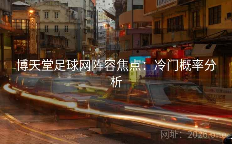 博天堂足球网阵容焦点：冷门概率分析