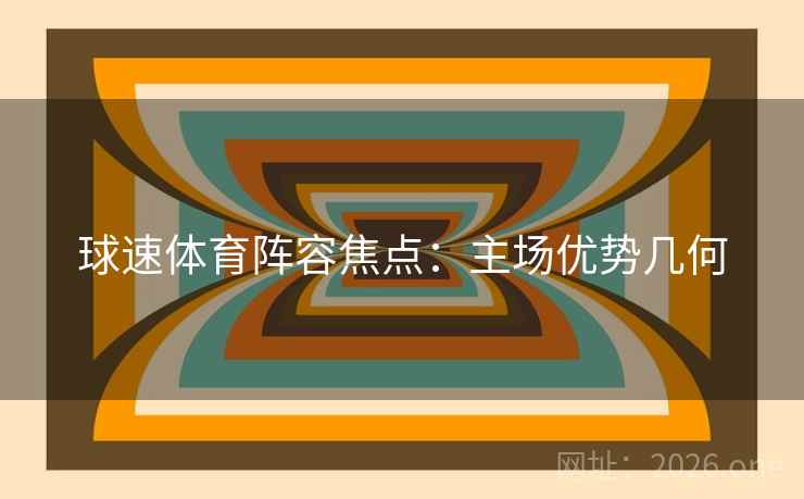球速体育阵容焦点：主场优势几何  第2张