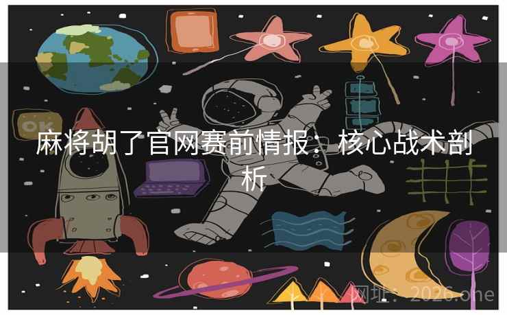 麻将胡了官网赛前情报:核心战术剖析 第2张 麻将胡了官网赛前情报:核心战术剖析 第2张