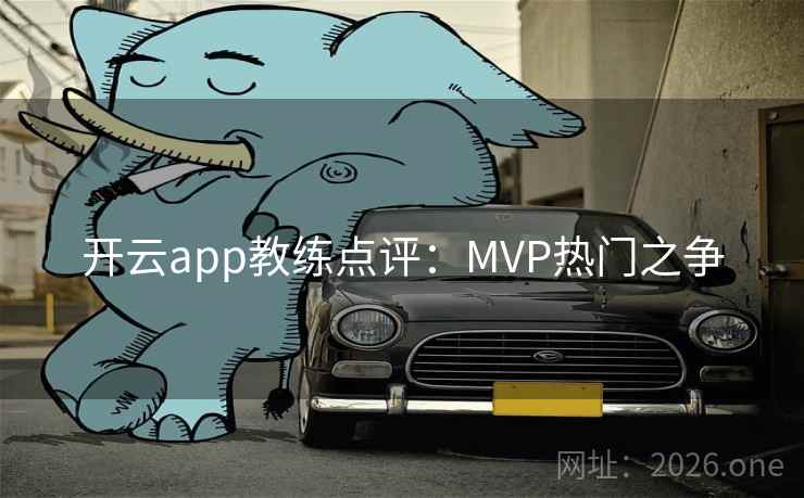 开云app教练点评：MVP热门之争