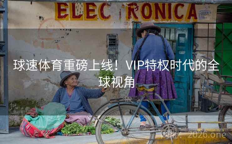 球速体育重磅上线！VIP特权时代的全球视角