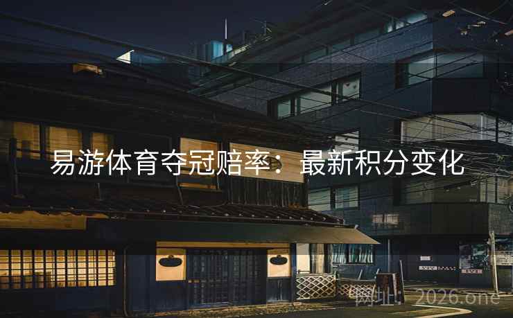 易游体育夺冠赔率:最新积分变化 第2张 易游体育夺冠赔率:最新积分变化 第2张