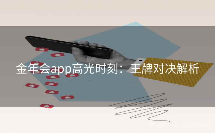 金年会app高光时刻:王牌对决解析 第2张 金年会app高光时刻:王牌对决解析 第2张