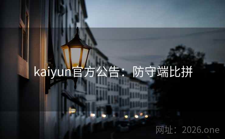 kaiyun官方公告：防守端比拼