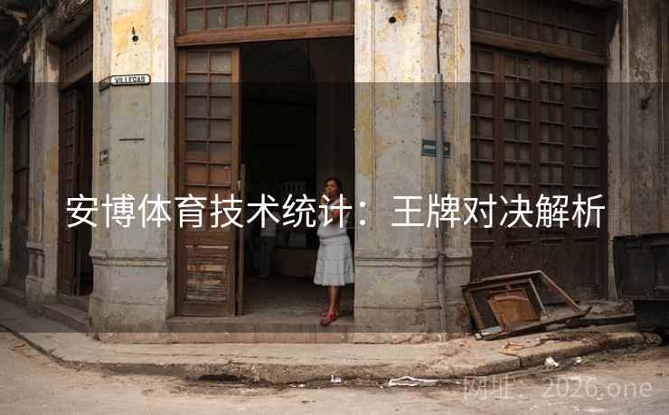 安博体育技术统计:王牌对决解析 第2张 安博体育技术统计:王牌对决解析 第2张