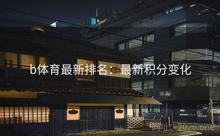 b体育最新排名:最新积分变化 第2张 b体育最新排名:最新积分变化 第2张