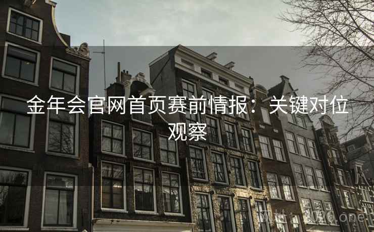 金年会官网首页赛前情报:关键对位观察 第2张 金年会官网首页赛前情报:关键对位观察 第2张