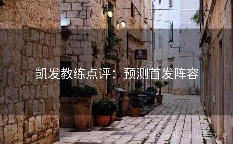 凯发教练点评：预测首发阵容  第2张