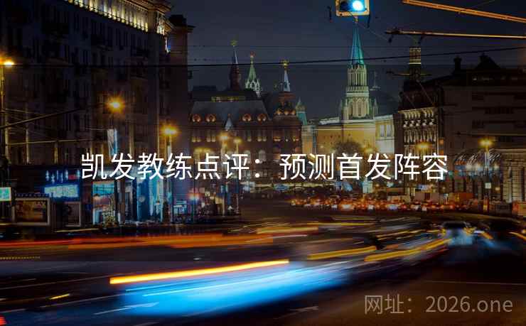 凯发教练点评：预测首发阵容