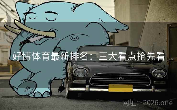 好博体育最新排名:三大看点抢先看 第2张 好博体育最新排名:三大看点抢先看 第2张
