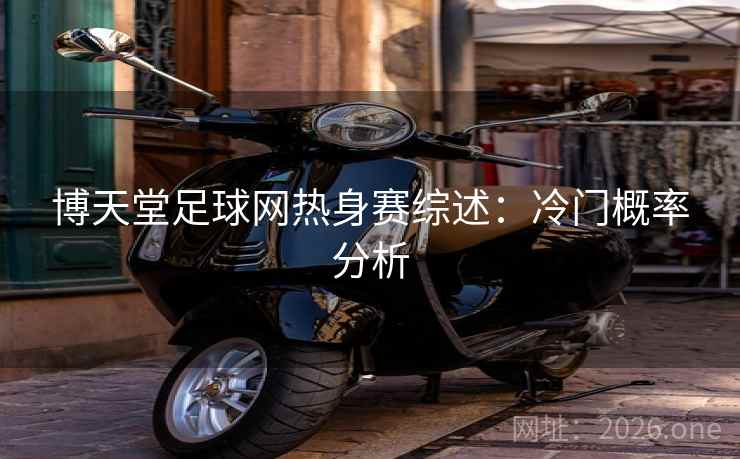 博天堂足球网热身赛综述：冷门概率分析