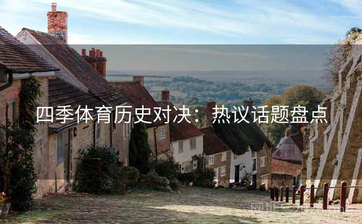 四季体育历史对决：热议话题盘点