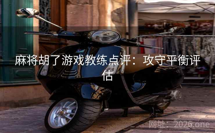 麻将胡了游戏教练点评:攻守平衡评估 第2张 麻将胡了游戏教练点评:攻守平衡评估 第2张