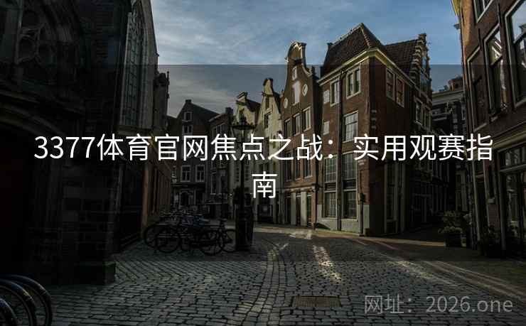 3377体育官网焦点之战：实用观赛指南  第2张