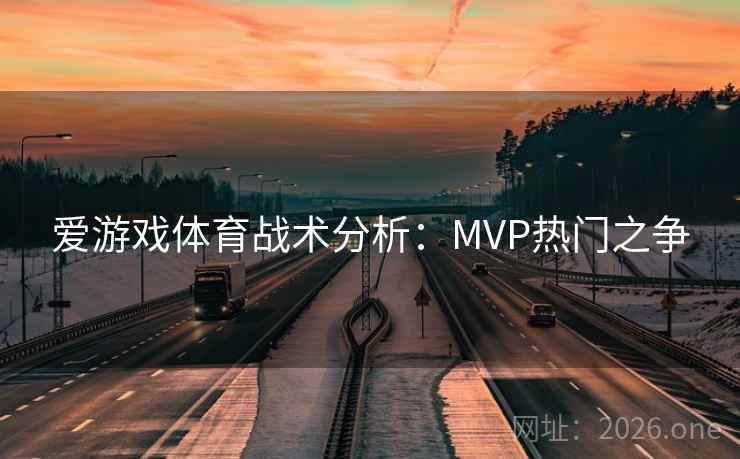 爱游戏体育战术分析：MVP热门之争  第2张