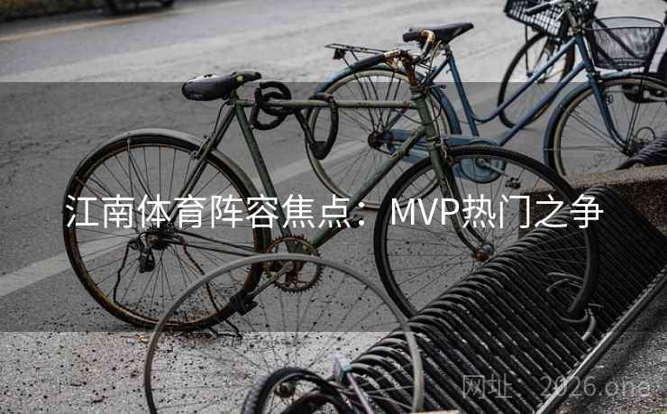 江南体育阵容焦点：MVP热门之争  第2张